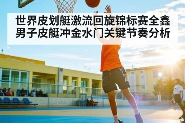 世界皮划艇激流回旋锦标赛全鑫男子皮艇冲金水门关键节奏分析 - Kaiyun Esports